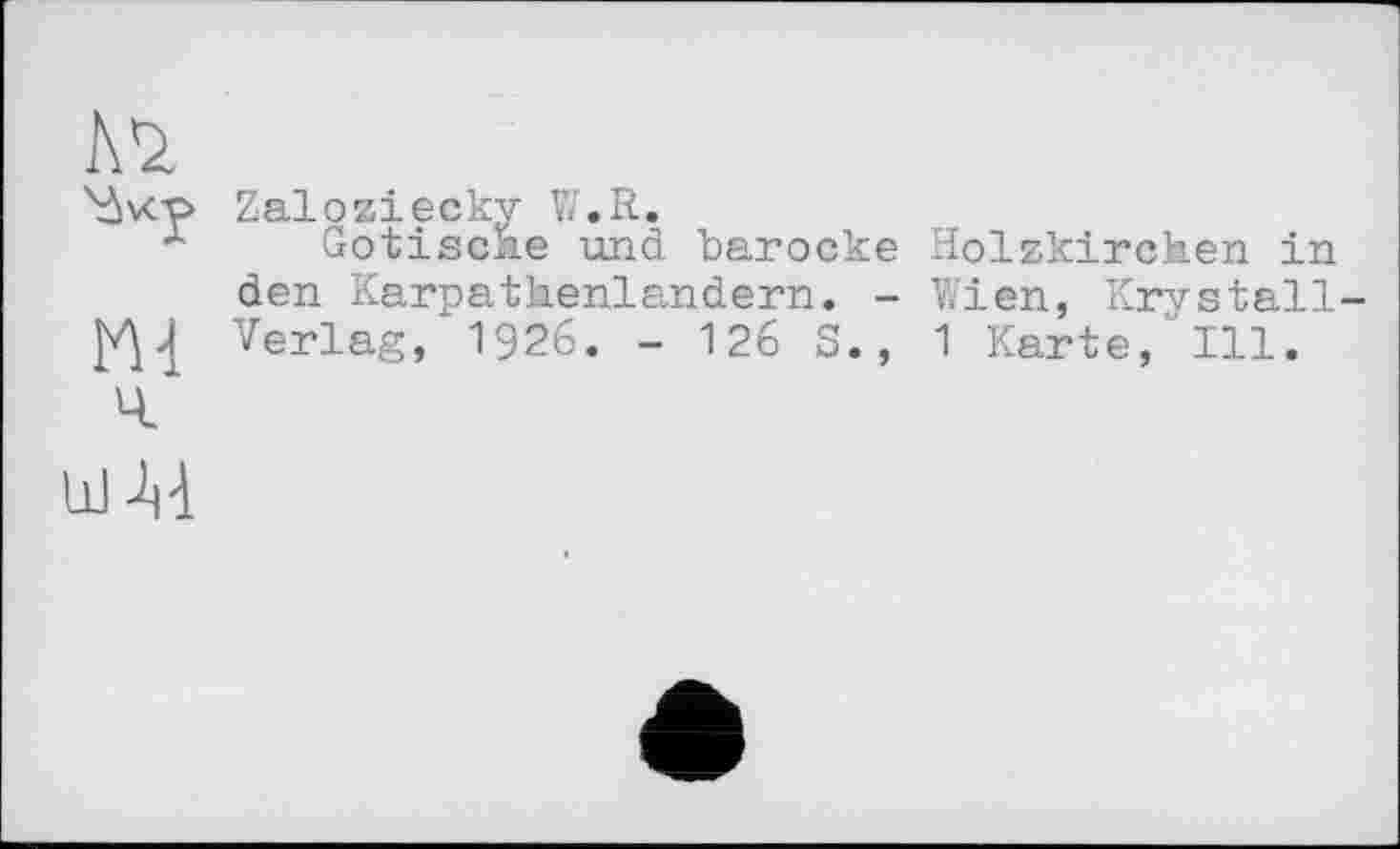 ﻿Zaloziecky W.R.
л Gotische und barocke Holzkirchen in den Karpathenlandern. - Wien, Krvatall №4 Verlag, 1926. - 126 S., 1 Karte, Ill.
Ч
Л1